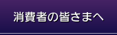 消費者の皆さまへ